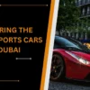Exploring The Exotic Sports Cars In Dubai